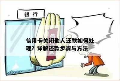 信用卡关闭他人还款如何处理？详解还款步骤与方法