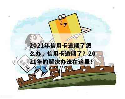 2021年信用卡逾期了怎么办，信用卡逾期了？2021年的解决办法在这里！