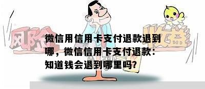 微信用信用卡支付退款退到哪，微信信用卡支付退款：知道钱会退到哪里吗？