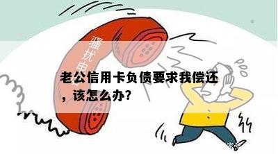 老公信用卡负债要求我偿还，该怎么办？