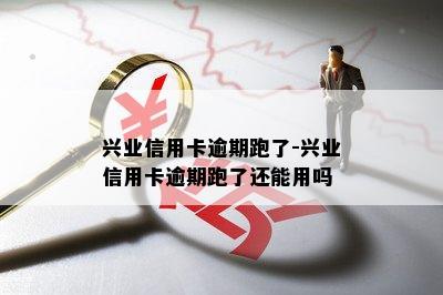 兴业信用卡逾期跑了-兴业信用卡逾期跑了还能用吗