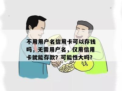 不用用户名信用卡可以存钱吗，无需用户名，仅用信用卡就能存款？可能性大吗？