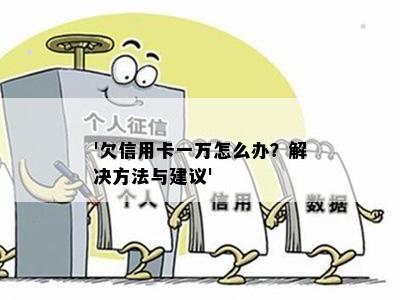 '欠信用卡一万怎么办？解决方法与建议'