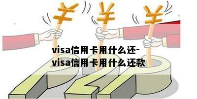 visa信用卡用什么还-visa信用卡用什么还款