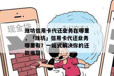 潍坊信用卡代还业务在哪里，「潍坊」信用卡代还业务哪里有？一站式解决你的还款难题！