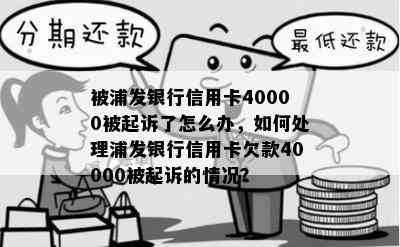 被浦发银行信用卡40000被起诉了怎么办，如何处理浦发银行信用卡欠款40000被起诉的情况？