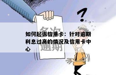 如何起诉信用卡：针对逾期利息过高的情况及信用卡中心