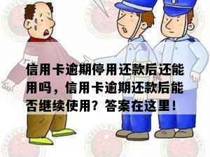 信用卡逾期停用还款后还能用吗，信用卡逾期还款后能否继续使用？答案在这里！