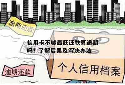 信用卡不够更低还款算逾期吗？了解后果及解决办法