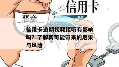 信用卡逾期视频接听有影响吗？了解其可能带来的后果与风险