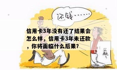 信用卡3年没有还了结果会怎么样，信用卡3年未还款，你将面临什么后果？