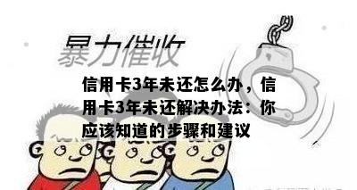 信用卡3年未还怎么办，信用卡3年未还解决办法：你应该知道的步骤和建议