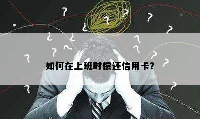 如何在上班时偿还信用卡？