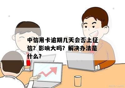 中信用卡逾期几天会否上？影响大吗？解决办法是什么？