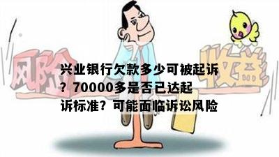 兴业银行欠款多少可被起诉？70000多是否已达起诉标准？可能面临诉讼风险