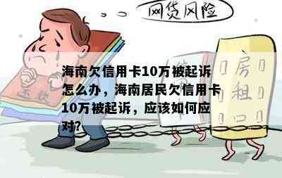 海南欠信用卡10万被起诉怎么办，海南居民欠信用卡10万被起诉，应该如何应对？