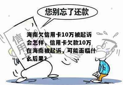 海南欠信用卡10万被起诉会怎样，信用卡欠款10万在海南被起诉，可能面临什么后果？