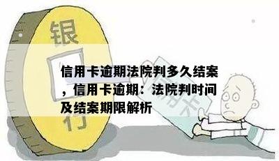 信用卡逾期法院判多久结案，信用卡逾期：法院判时间及结案期限解析