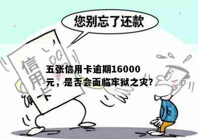 五张信用卡逾期16000元，是否会面临牢狱之灾？