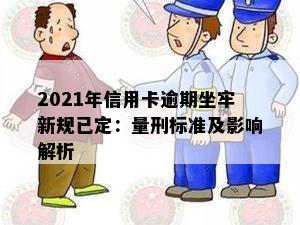 2021年信用卡逾期坐牢新规已定：量刑标准及影响解析