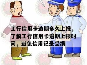 工行信用卡逾期多久上报，了解工行信用卡逾期上报时间，避免信用记录受损