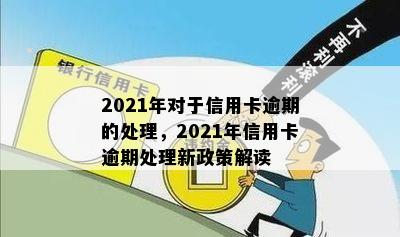 2021年对于信用卡逾期的处理，2021年信用卡逾期处理新政策解读