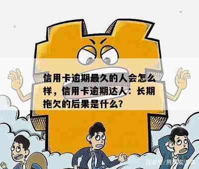 信用卡逾期最久的人会怎么样，信用卡逾期达人：长期拖欠的后果是什么？