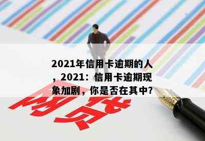 2021年信用卡逾期的人，2021：信用卡逾期现象加剧，你是否在其中？