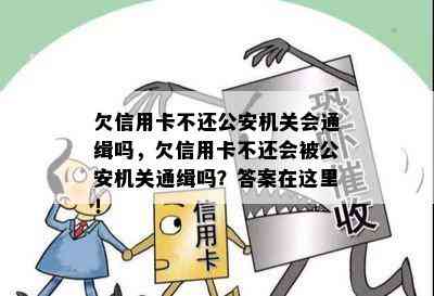 欠信用卡不还公安机关会通缉吗，欠信用卡不还会被公安机关通缉吗？答案在这里！