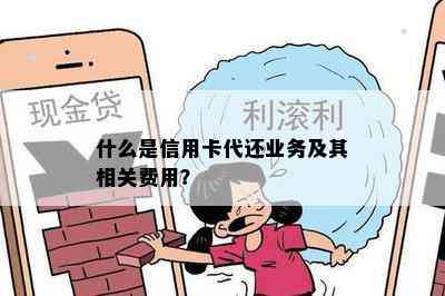 什么是信用卡代还业务及其相关费用？