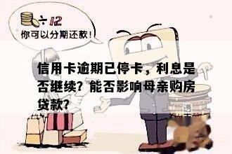 信用卡逾期已停卡，利息是否继续？能否影响母亲购房贷款？