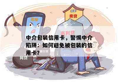 中介包装信用卡，警惕中介陷阱：如何避免被包装的信用卡？