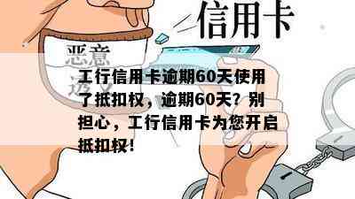 工行信用卡逾期60天使用了抵扣权，逾期60天？别担心，工行信用卡为您开启抵扣权！