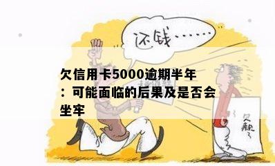 欠信用卡5000逾期半年：可能面临的后果及是否会坐牢