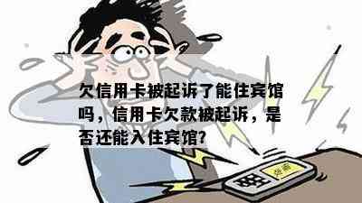 欠信用卡被起诉了能住宾馆吗，信用卡欠款被起诉，是否还能入住宾馆？