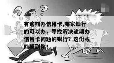 有逾期办信用卡,哪家银行的可以办，寻找解决逾期办信用卡问题的银行？这份或能帮到你！