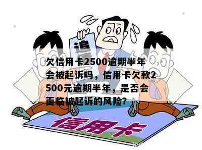 欠信用卡2500逾期半年会被起诉吗，信用卡欠款2500元逾期半年，是否会面临被起诉的风险？