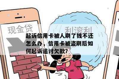 起诉信用卡被人刷了钱不还怎么办，信用卡被盗刷后如何起诉追讨欠款？