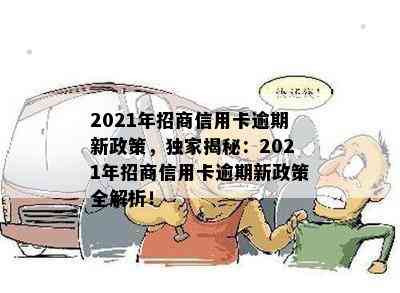 2021年招商信用卡逾期新政策，独家揭秘：2021年招商信用卡逾期新政策全解析！