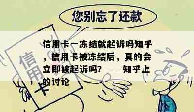 信用卡一冻结就起诉吗知乎，信用卡被冻结后，真的会立即被起诉吗？——知乎上的讨论