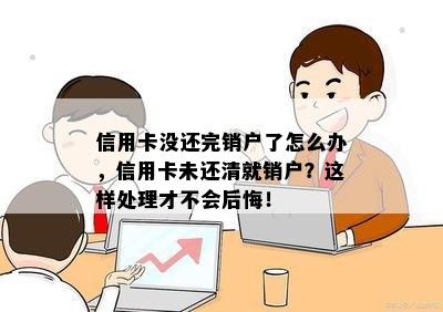 信用卡没还完销户了怎么办，信用卡未还清就销户？这样处理才不会后悔！