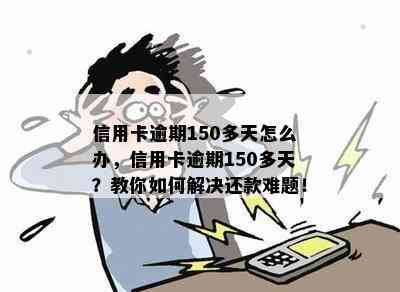 信用卡逾期150多天怎么办，信用卡逾期150多天？教你如何解决还款难题！