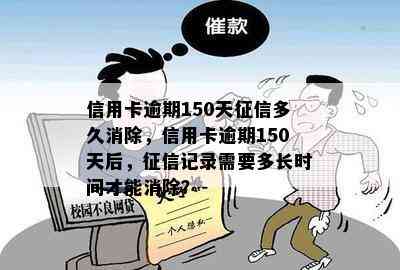 信用卡逾期150天多久消除，信用卡逾期150天后，记录需要多长时间才能消除？