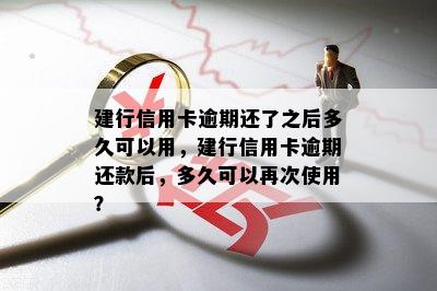 建行信用卡逾期还了之后多久可以用，建行信用卡逾期还款后，多久可以再次使用？