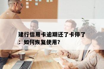 建行信用卡逾期还了卡停了：如何恢复使用？