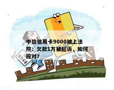 中信信用卡9000被上法院：欠款1万被起诉，如何应对？