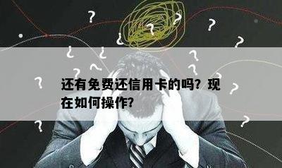 还有免费还信用卡的吗？现在如何操作？