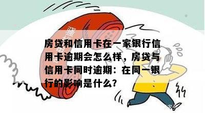 房贷和信用卡在一家银行信用卡逾期会怎么样，房贷与信用卡同时逾期：在同一银行的影响是什么？