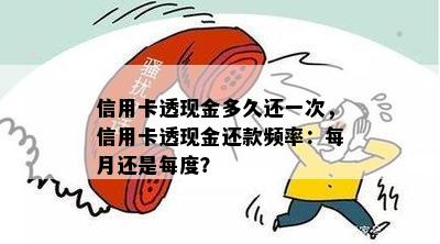 信用卡透现金多久还一次，信用卡透现金还款频率：每月还是每度？