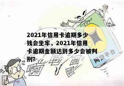 2021年信用卡逾期多少钱会坐牢，2021年信用卡逾期金额达到多少会被判刑？